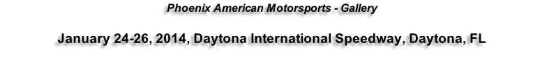 Phoenix American Motorsports - Gallery  January 24-26, 2014, Daytona International Speedway, Daytona, FL