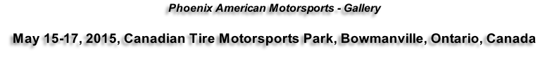 Phoenix American Motorsports - Gallery  May 15-17, 2015, Canadian Tire Motorsports Park, Bowmanville, Ontario, Canada