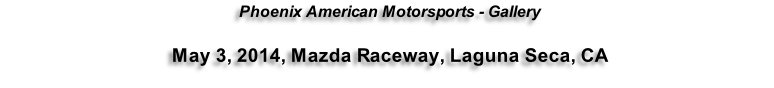 Phoenix American Motorsports - Gallery  May 3, 2014, Mazda Raceway, Laguna Seca, CA